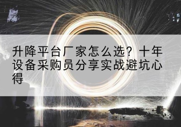 涿州升降平台厂家-怎么选？十年设备采购员分享实战避坑心得