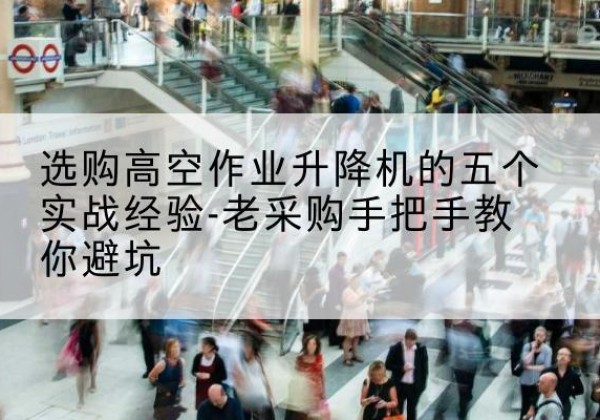 涿州高空作业升降机厂家-选购高空作业升降机的五个实战经验-老采购手把手教你避坑