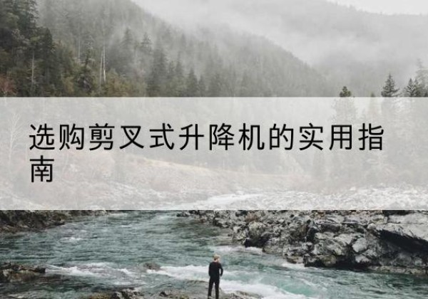 涿州剪叉式升降机怎么选-选购剪叉式升降机的实用指南